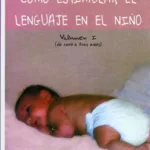 Cómo estimular el lenguaje en el niño. Volumen 1 (de 0 a 3 años)